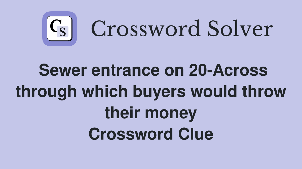 Sewer entrance on 20-Across through which buyers would throw their money Crossword Clue