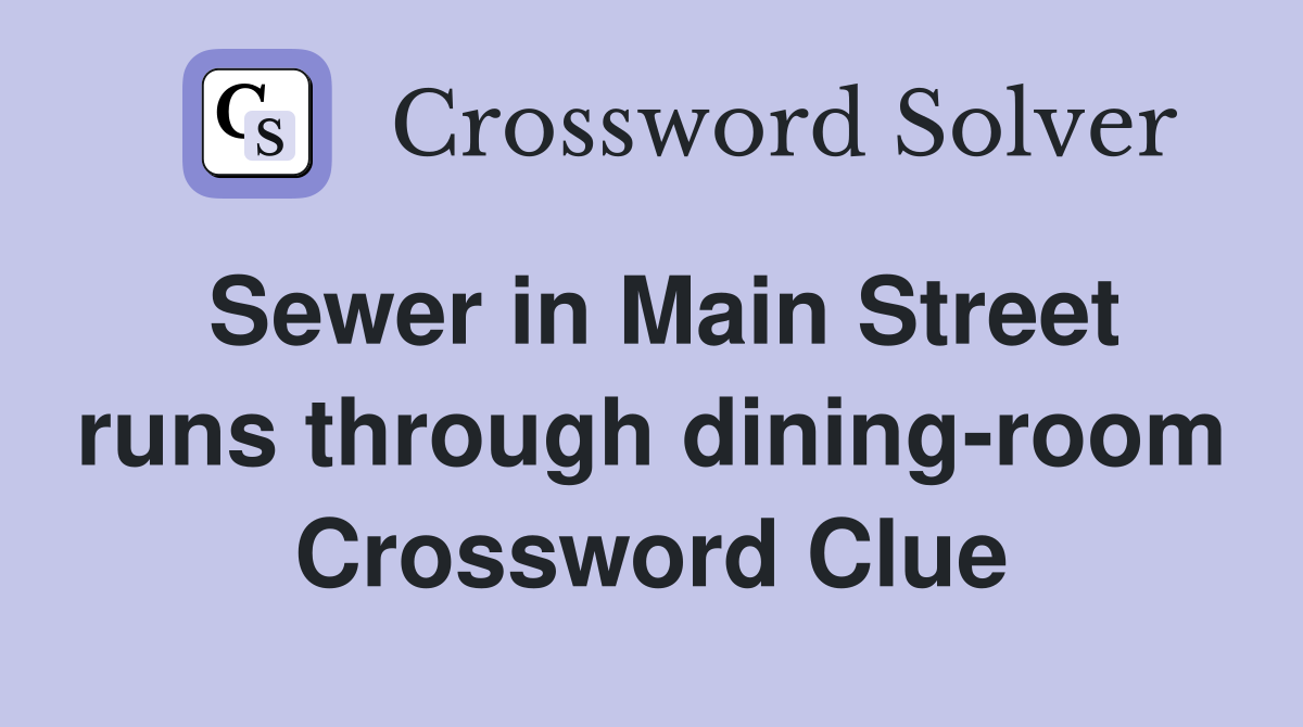 Sewer in Main Street runs through dining-room Crossword Clue