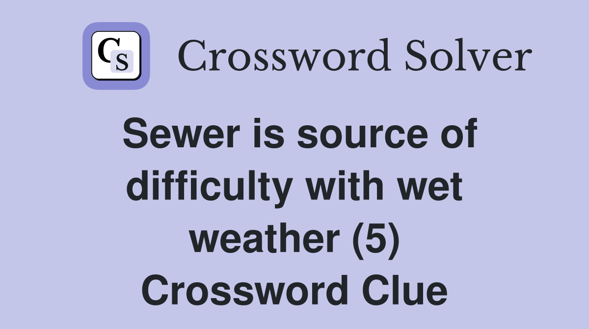 Sewer is source of difficulty with wet weather (5) Crossword Clue