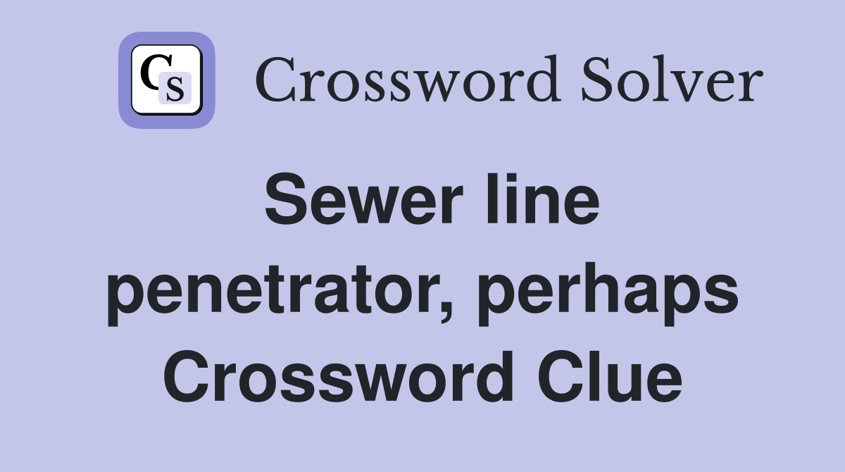 Sewer line penetrator, perhaps Crossword Clue