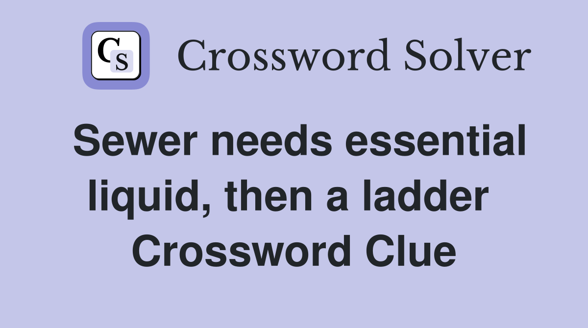 Sewer needs essential liquid, then a ladder  Crossword Clue