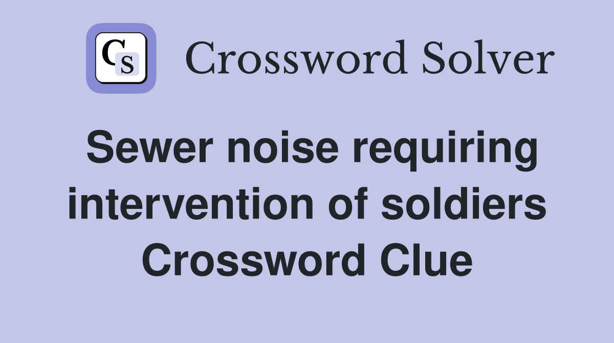 Sewer noise requiring intervention of soldiers Crossword Clue