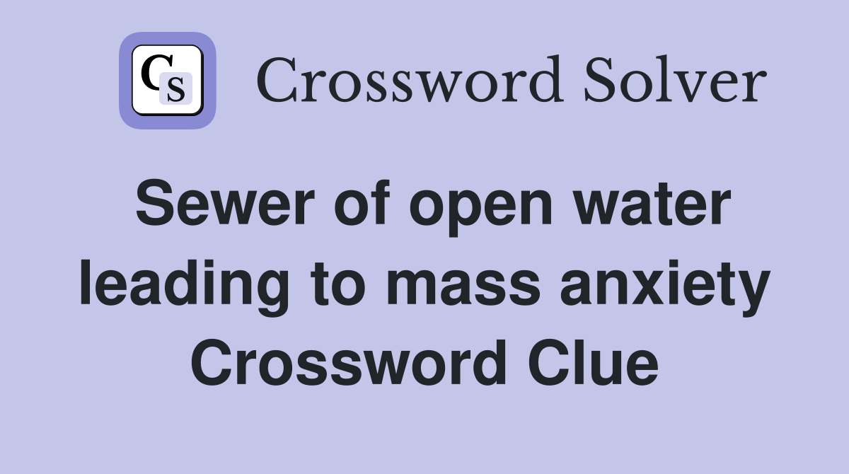Sewer of open water leading to mass anxiety Crossword Clue