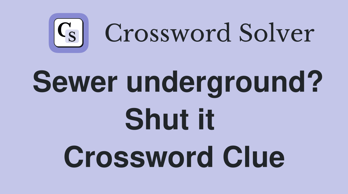 Sewer underground? Shut it  Crossword Clue