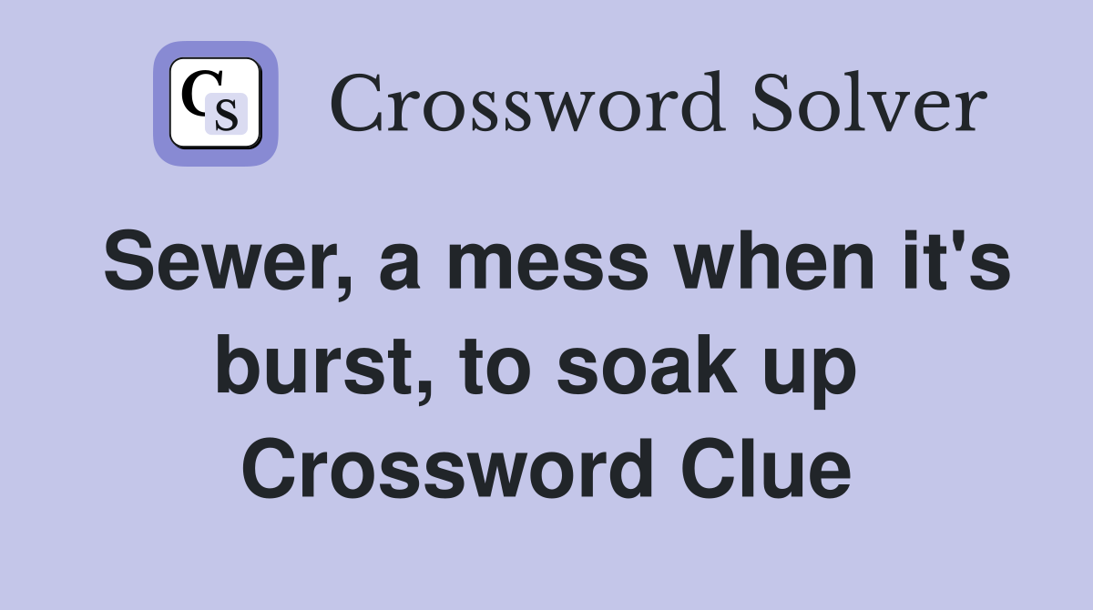 Sewer, a mess when it's burst, to soak up  Crossword Clue