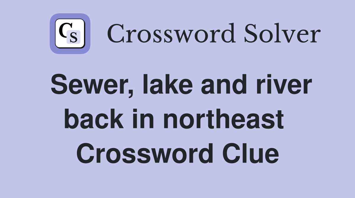 Sewer, lake and river back in northeast  Crossword Clue