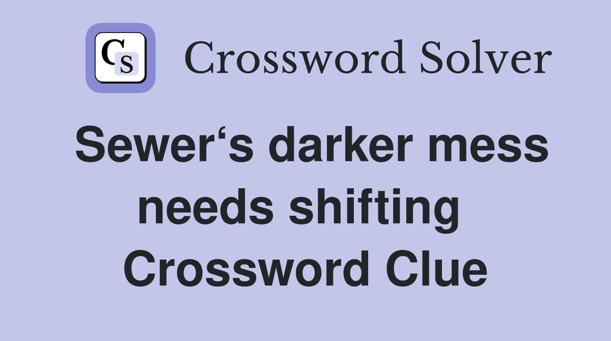 Sewer‘s darker mess needs shifting  Crossword Clue