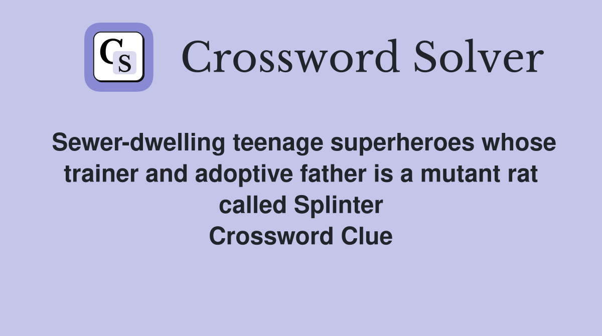 Sewer-dwelling teenage superheroes whose trainer and adoptive father is a mutant rat called Splinter Crossword Clue