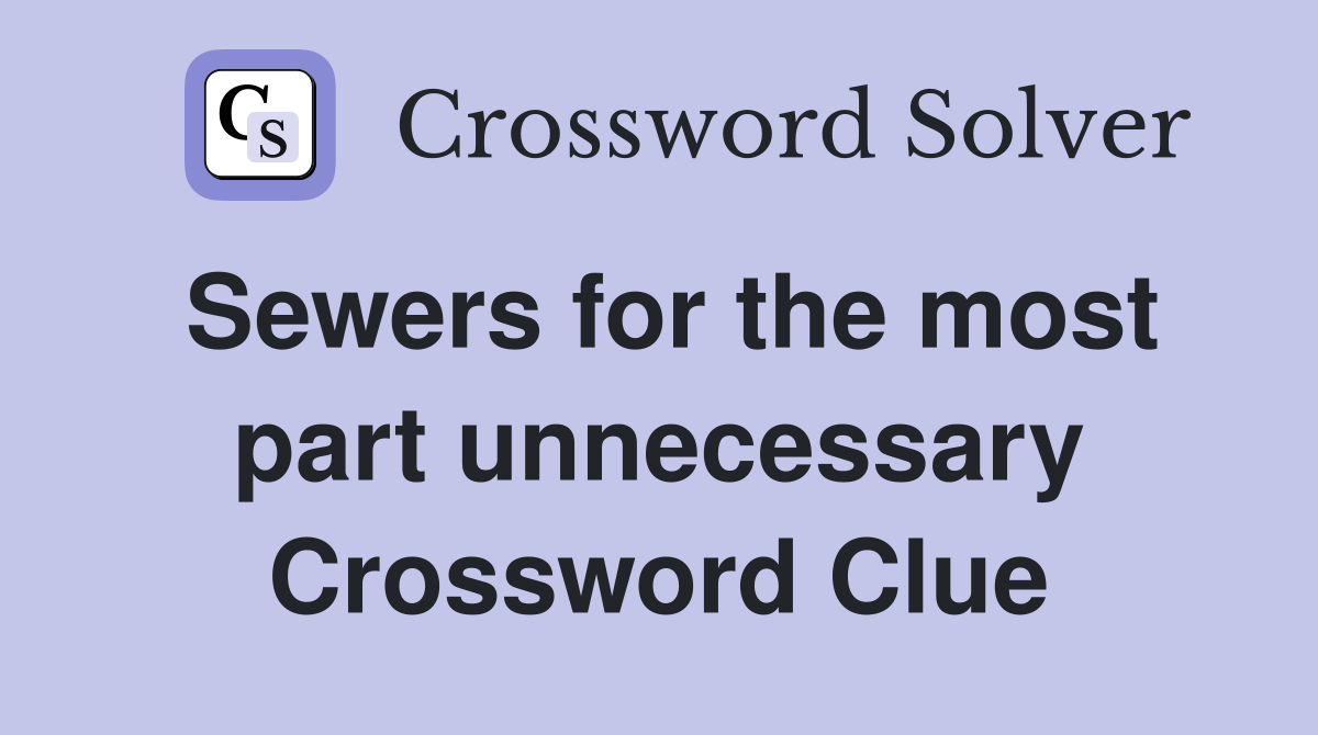 Sewers for the most part unnecessary Crossword Clue