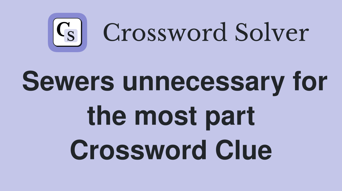 Sewers unnecessary for the most part Crossword Clue