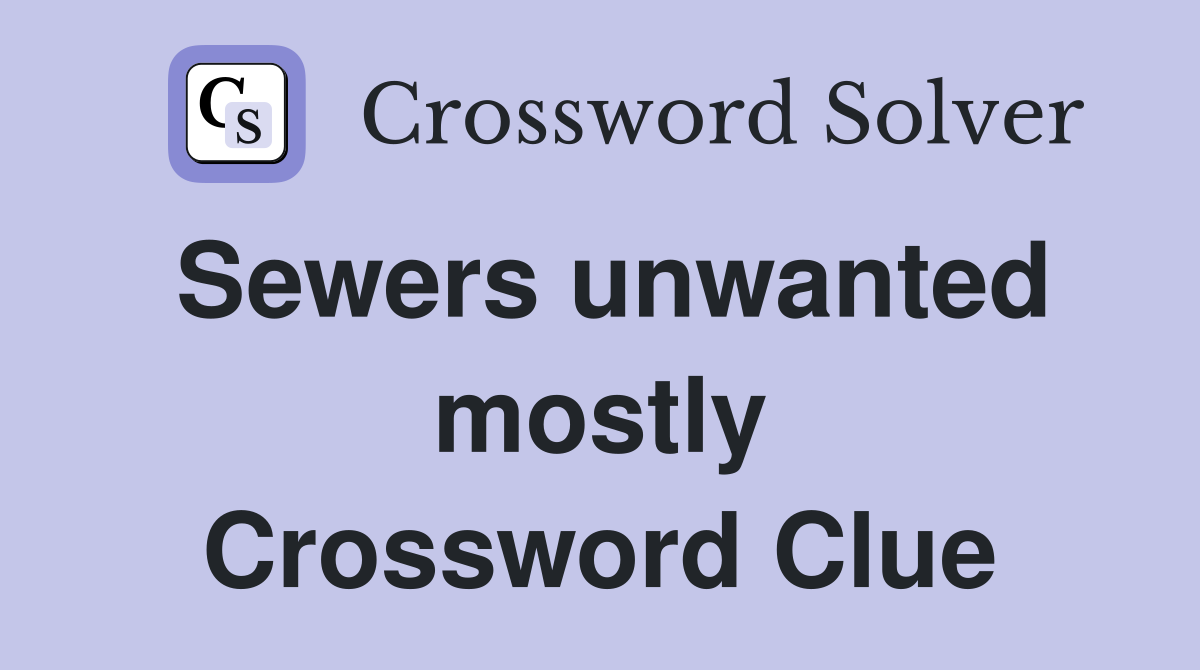 Sewers unwanted mostly Crossword Clue