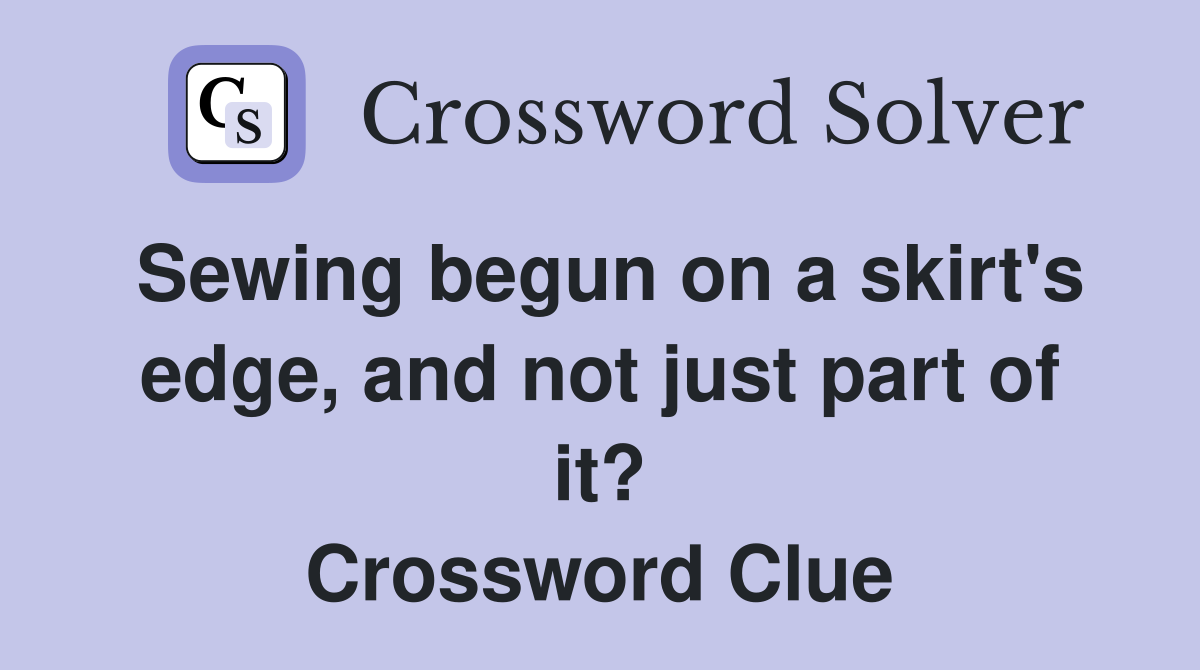 Sewing begun on a skirt's edge, and not just part of it? Crossword Clue