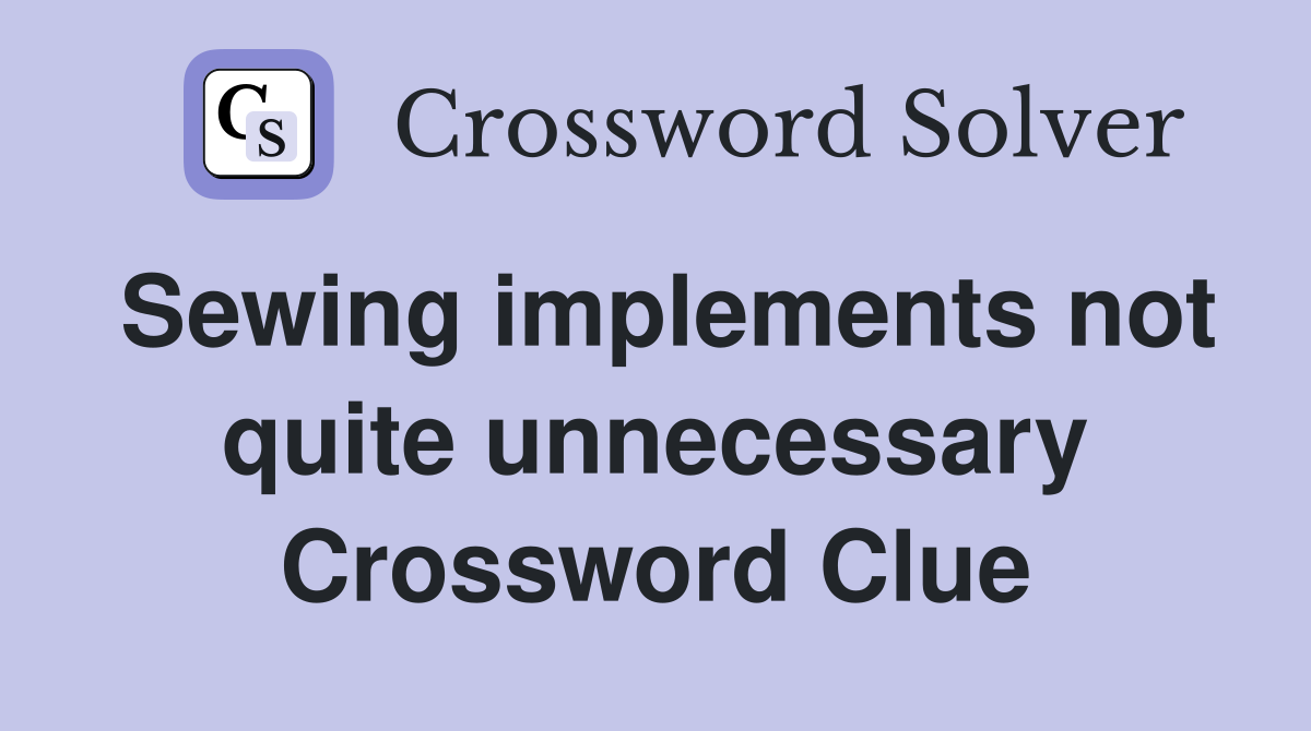 Sewing implements not quite unnecessary Crossword Clue