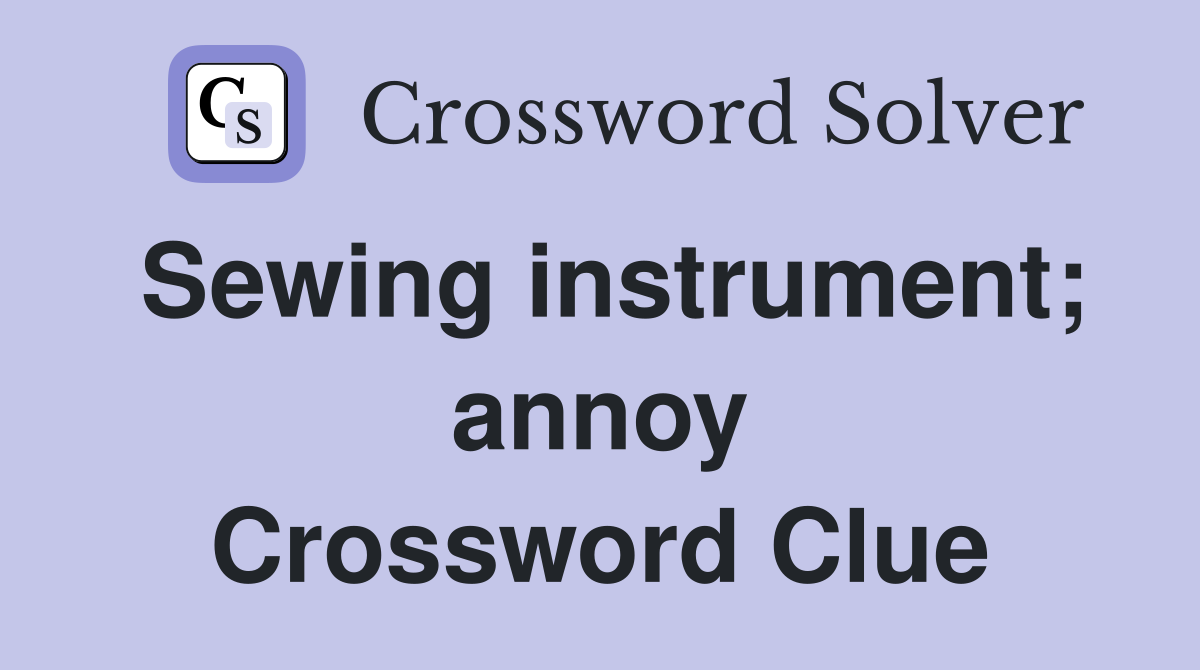 Sewing instrument; annoy Crossword Clue