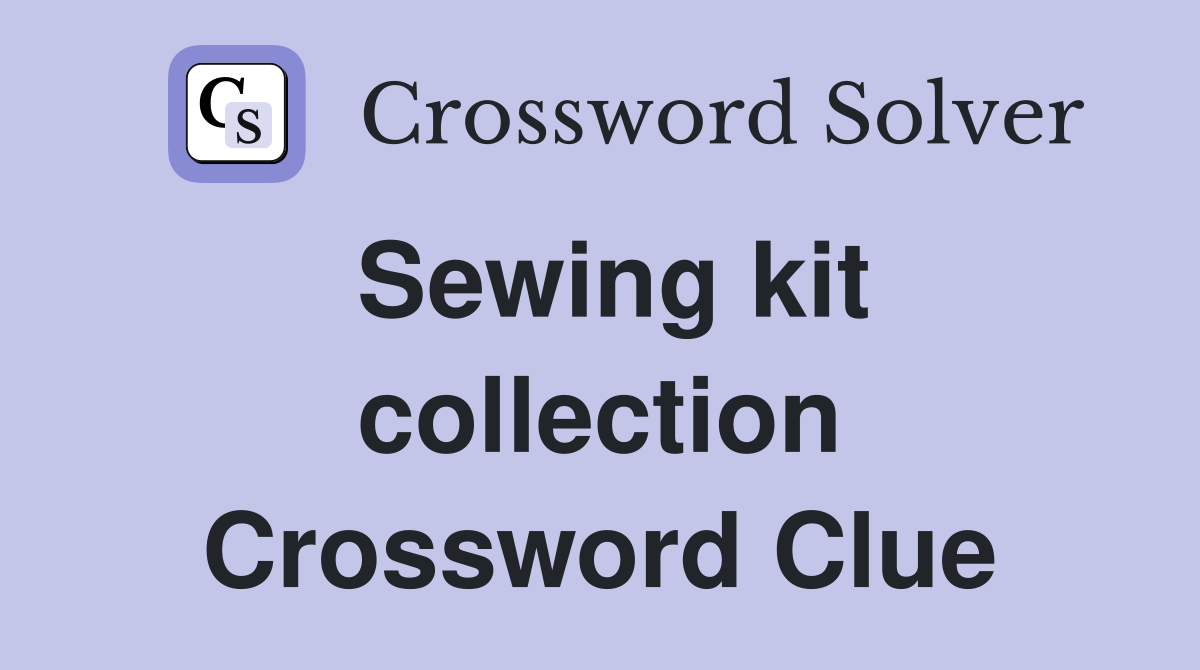 Sewing kit collection Crossword Clue