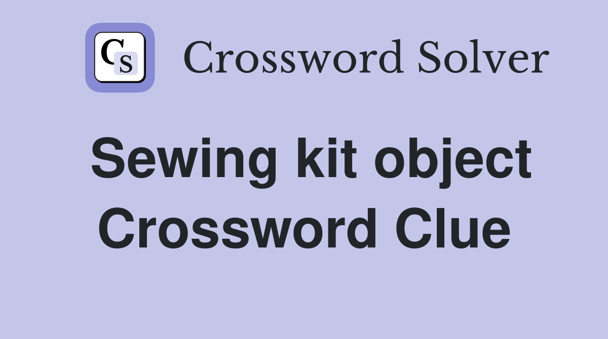 Sewing kit object Crossword Clue