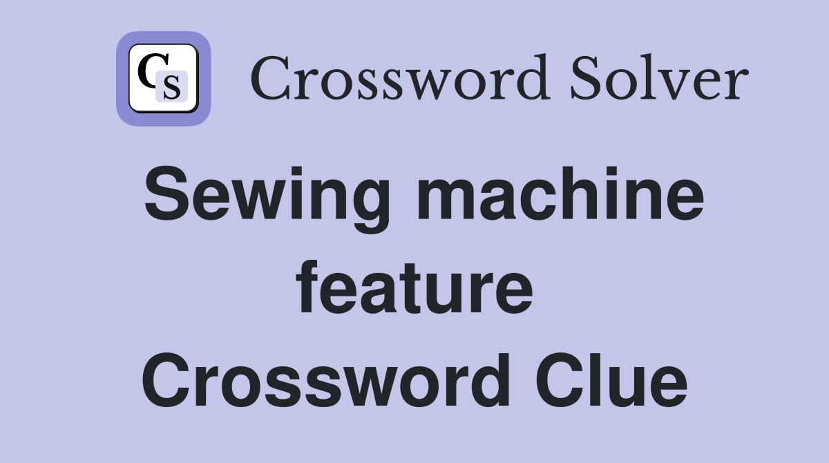 Sewing machine feature Crossword Clue