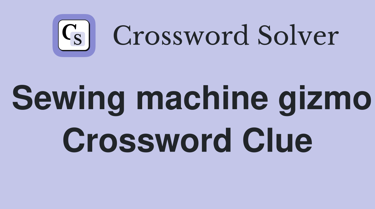 Sewing machine gizmo Crossword Clue