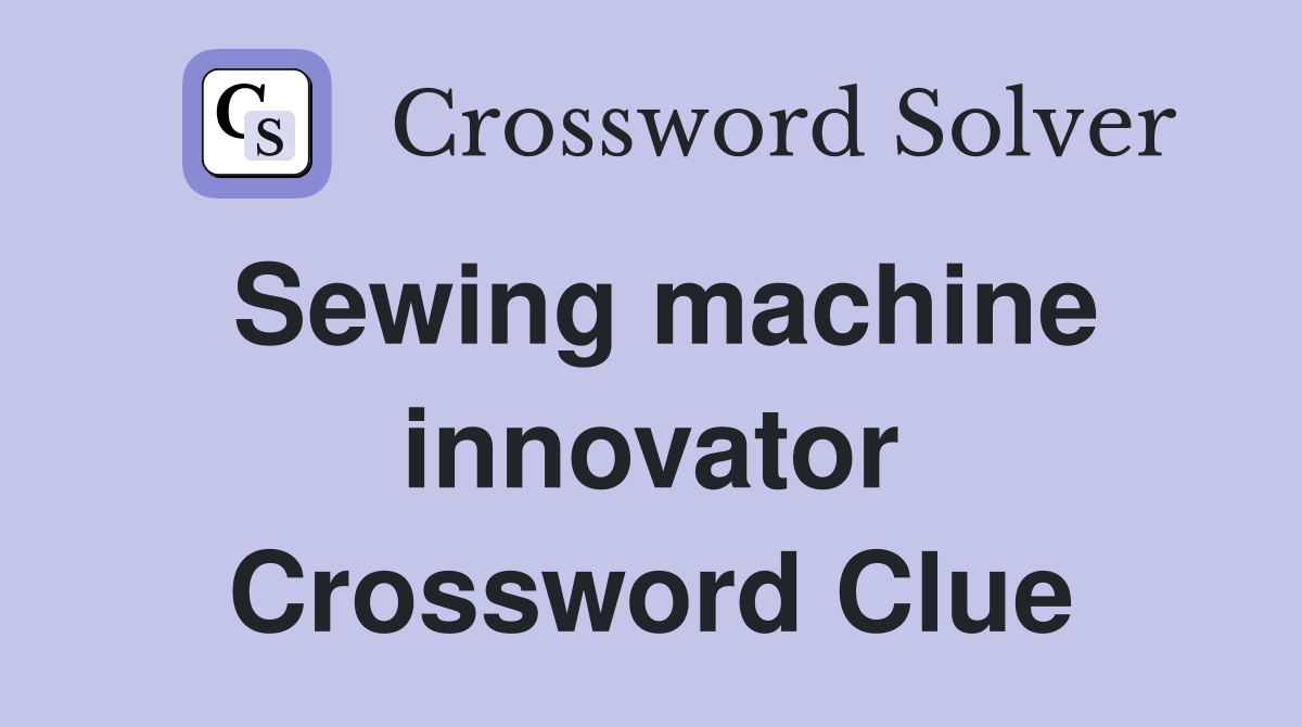 Sewing machine innovator Crossword Clue