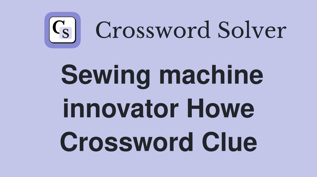 Sewing machine innovator Howe Crossword Clue