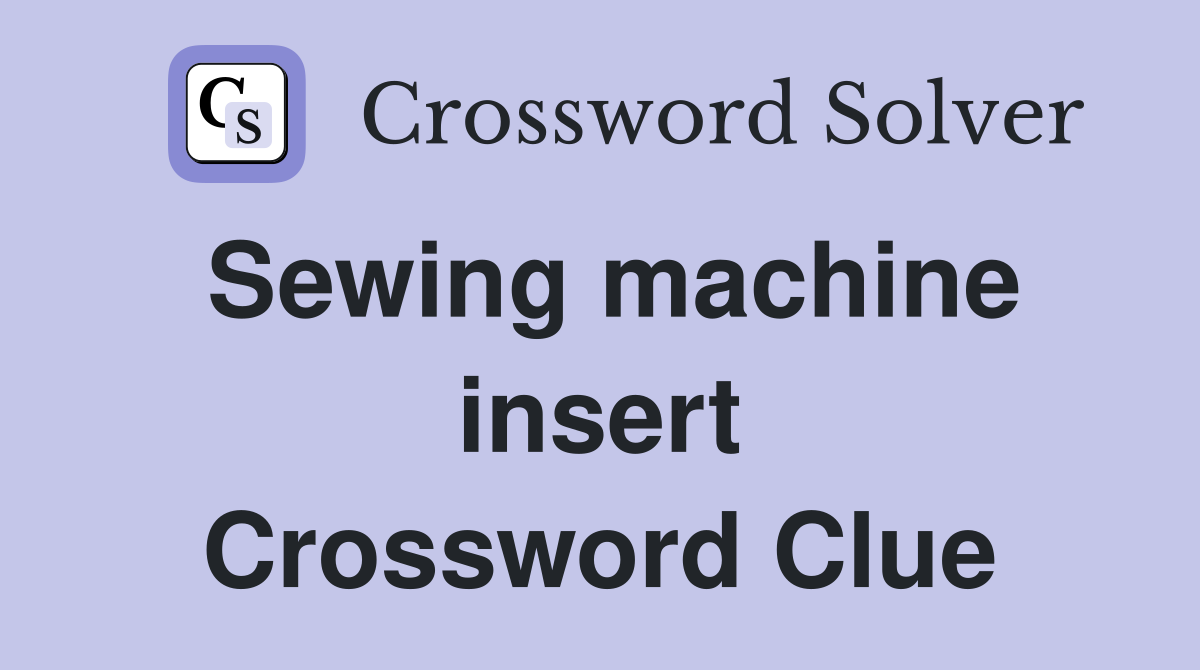 Sewing machine insert Crossword Clue