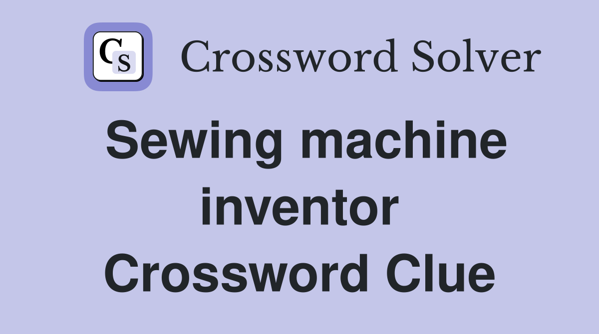 Sewing machine inventor Crossword Clue