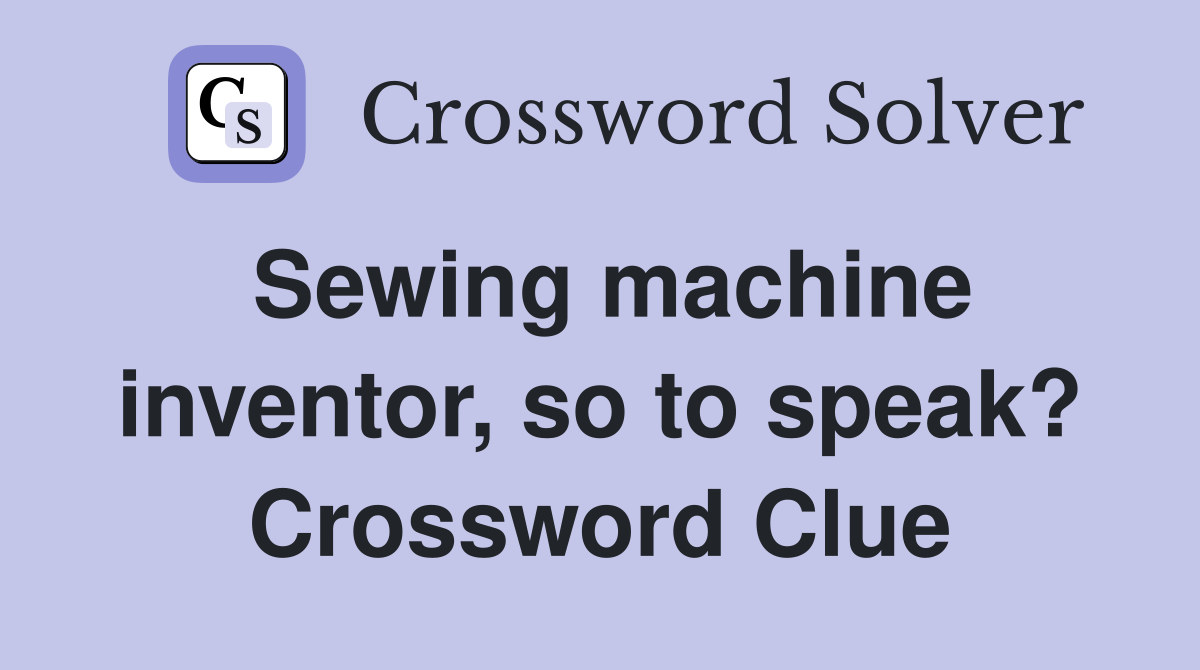 Sewing machine inventor, so to speak? Crossword Clue