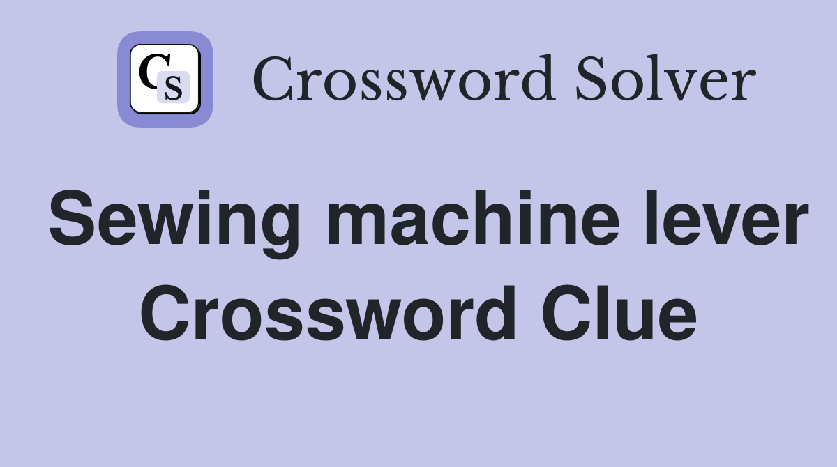 Sewing machine lever Crossword Clue