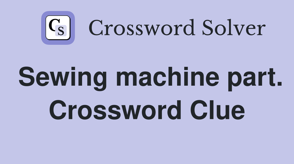 Sewing machine part. Crossword Clue