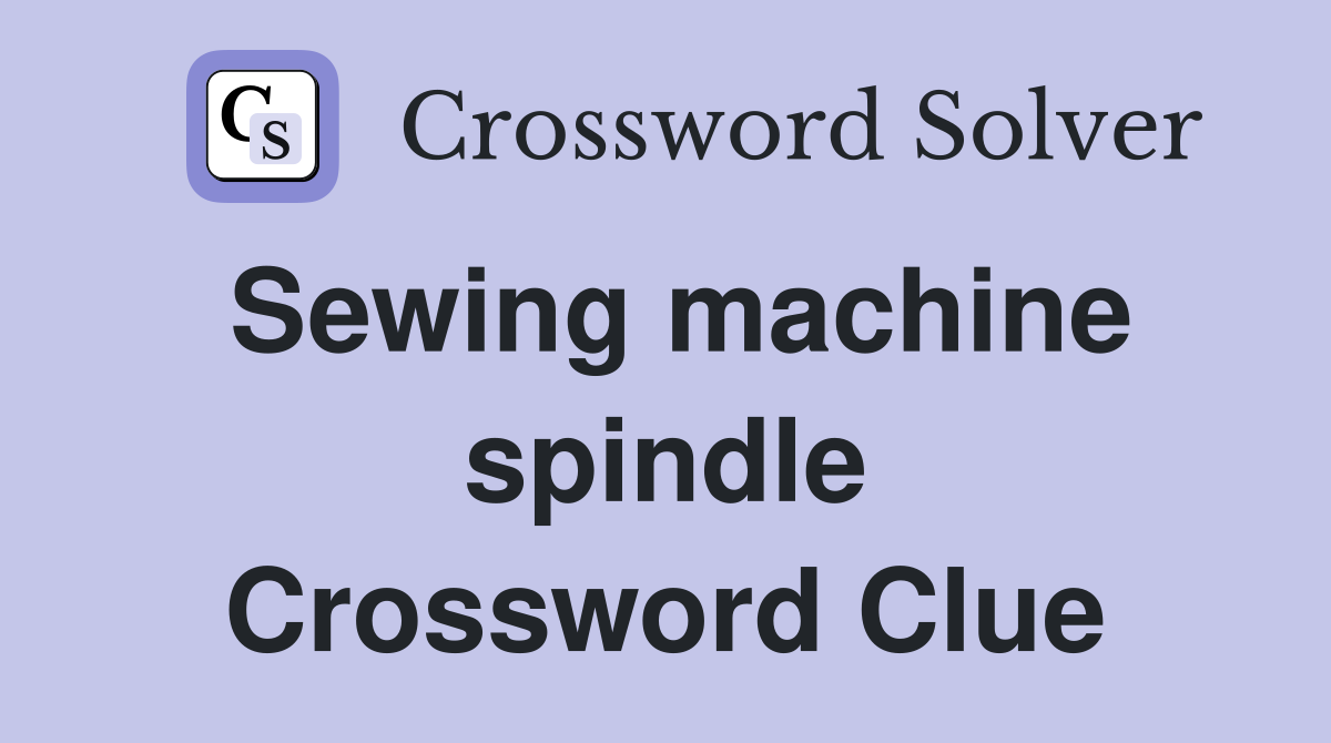 Sewing machine spindle Crossword Clue