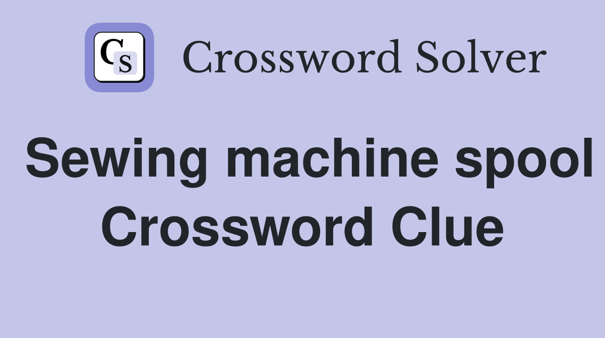 Sewing machine spool Crossword Clue