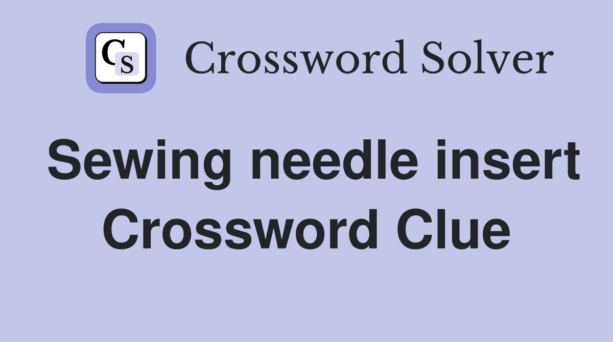 Sewing needle insert Crossword Clue