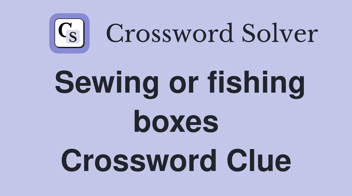 Sewing or fishing boxes Crossword Clue