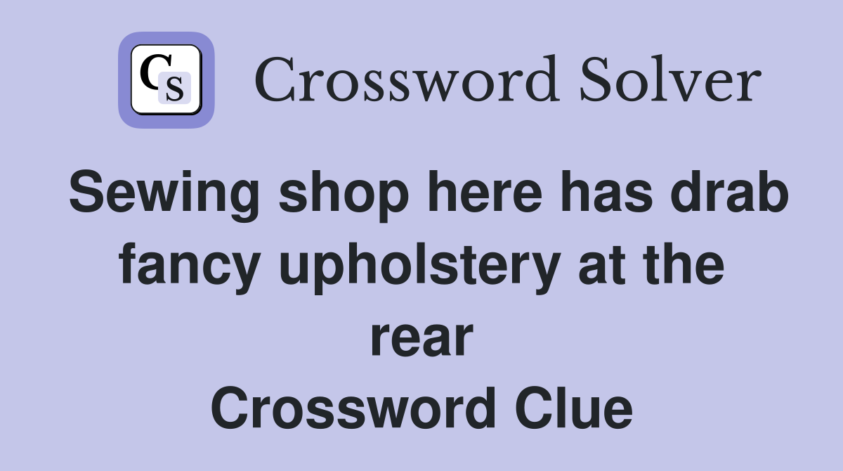 Sewing shop here has drab fancy upholstery at the rear Crossword Clue