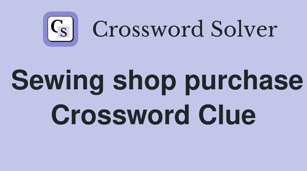 Sewing shop purchase Crossword Clue