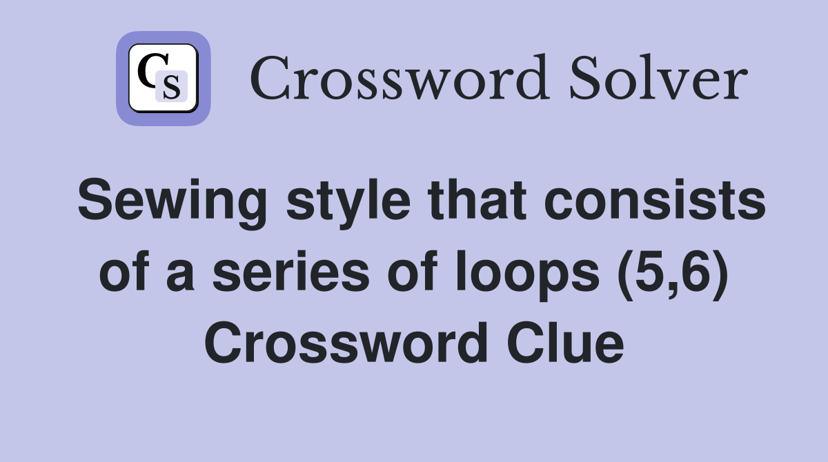 Sewing style that consists of a series of loops (5,6) Crossword Clue