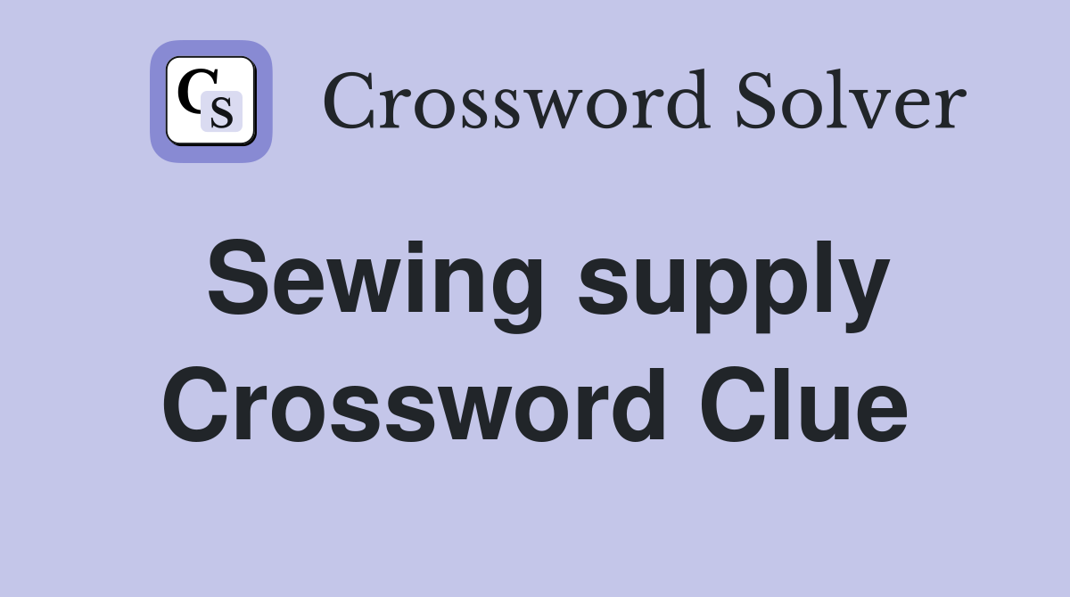 Sewing supply Crossword Clue