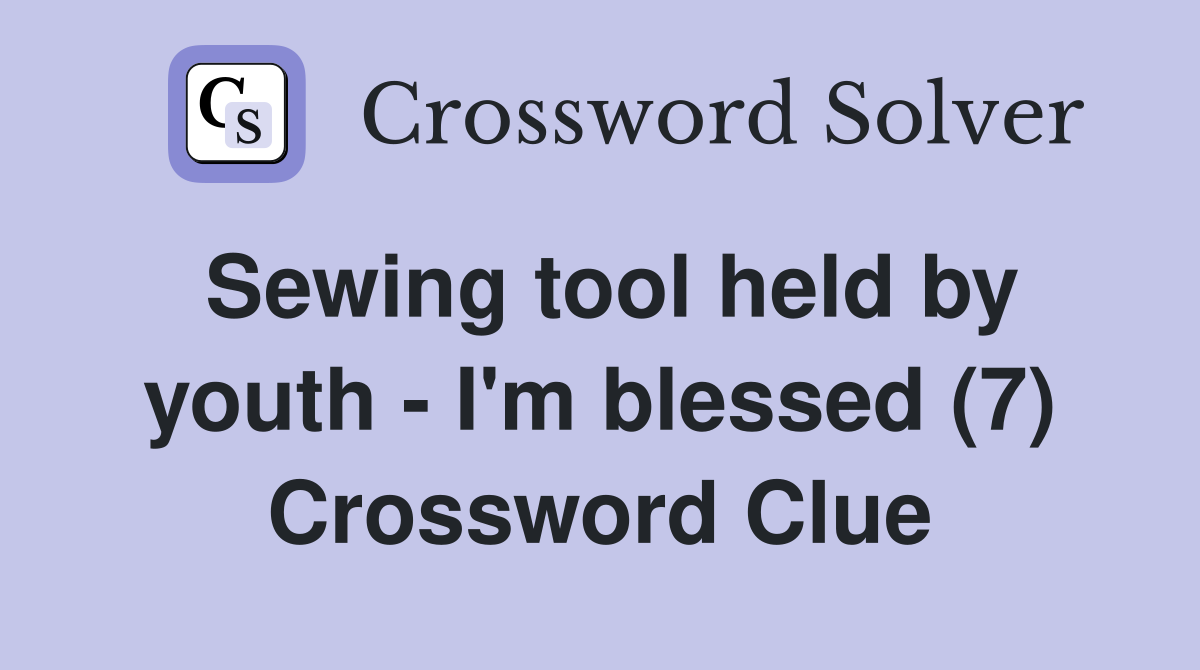 Sewing tool held by youth - I'm blessed (7) Crossword Clue