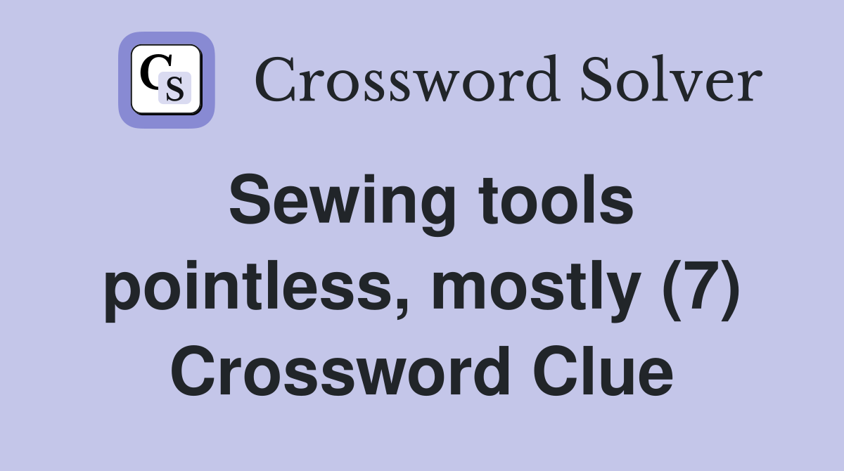 Sewing tools pointless, mostly (7) Crossword Clue