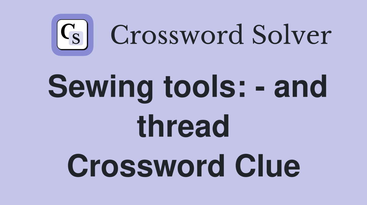Sewing tools: - and thread Crossword Clue