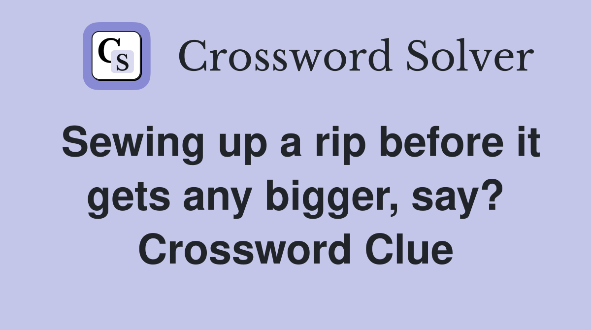 Sewing up a rip before it gets any bigger, say? Crossword Clue