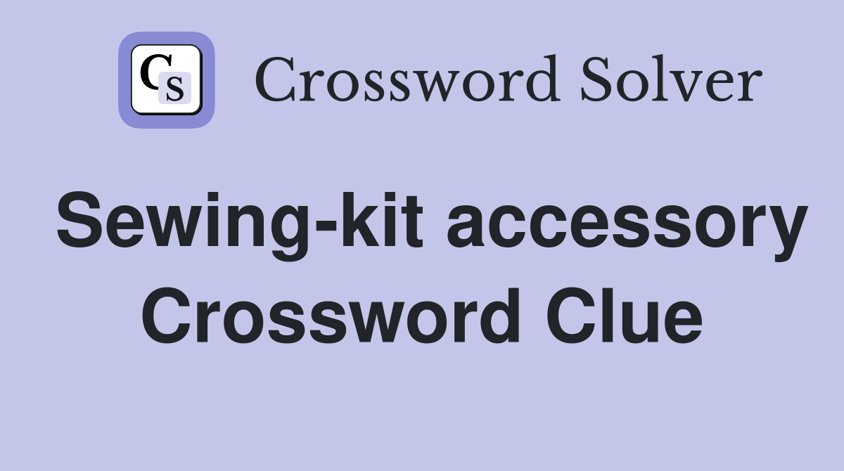 Sewing-kit accessory Crossword Clue