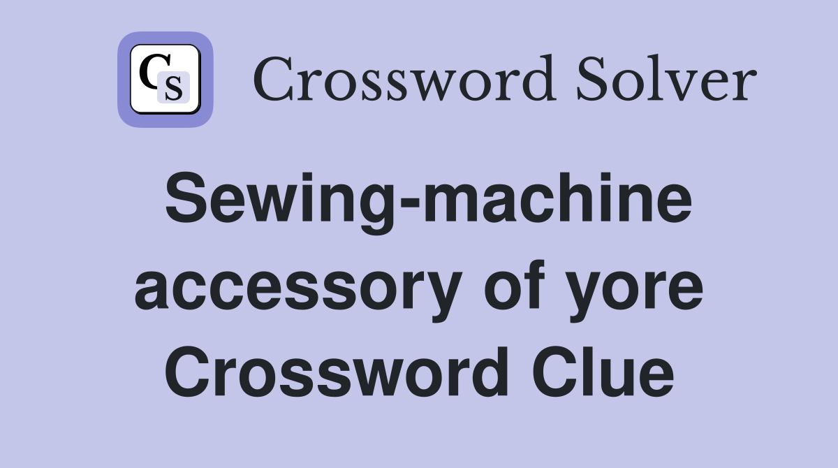 Sewing-machine accessory of yore Crossword Clue