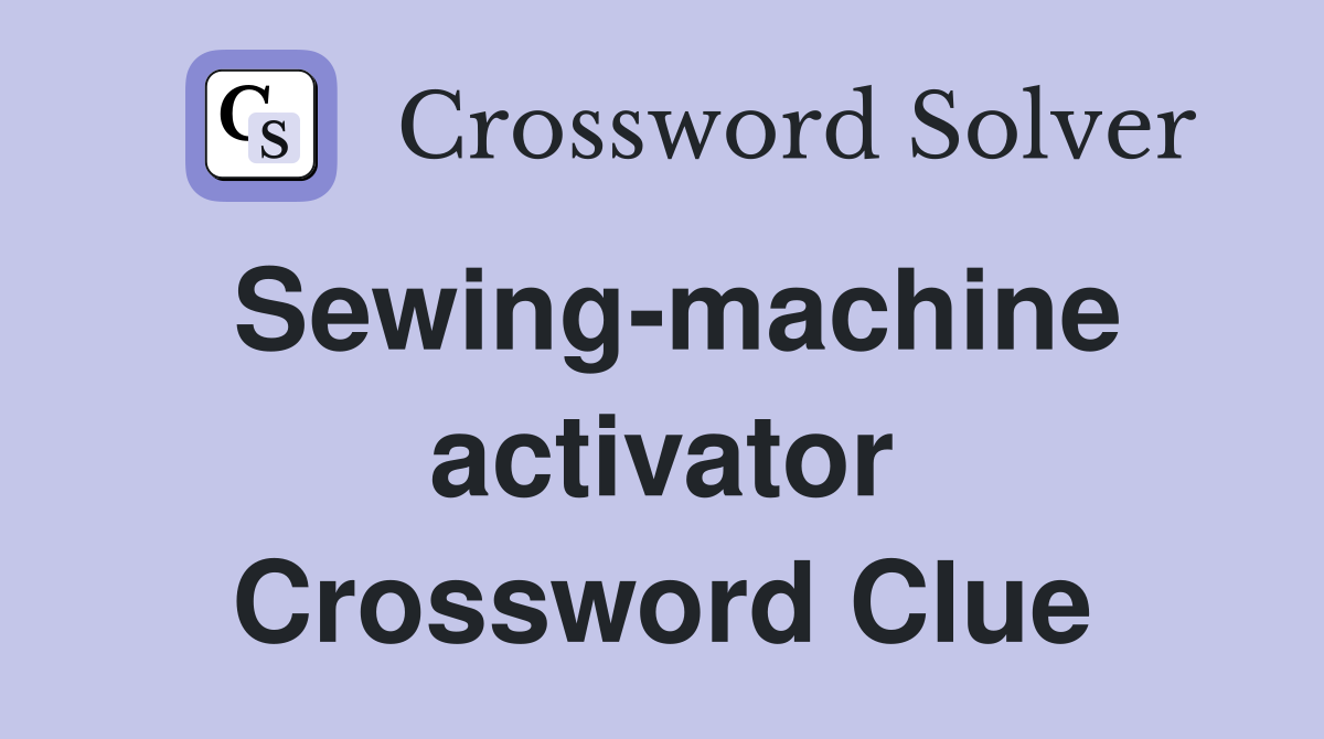 Sewing-machine activator Crossword Clue