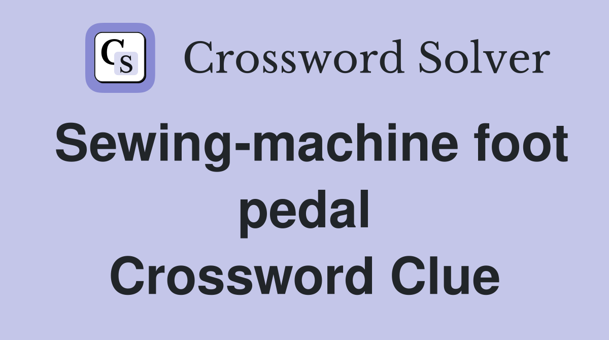 Sewing-machine foot pedal Crossword Clue