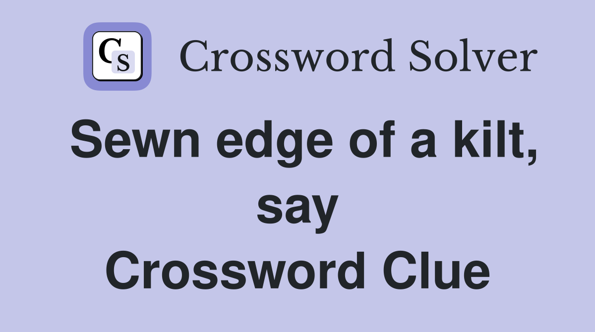 Sewn edge of a kilt, say Crossword Clue