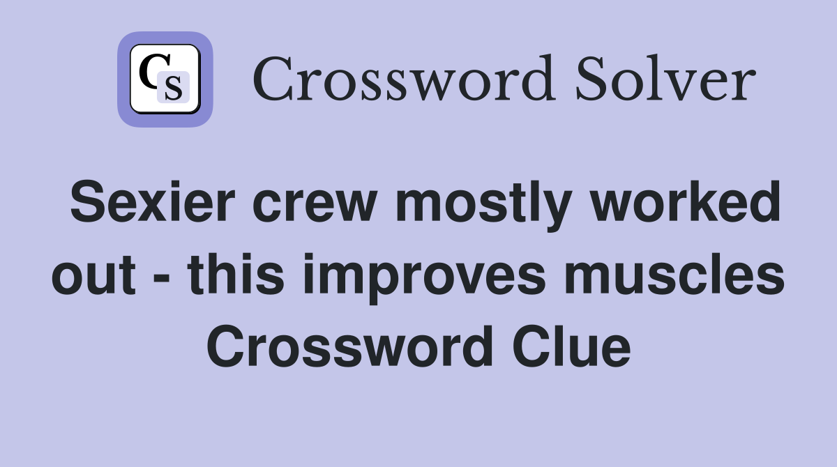 Sexier crew mostly worked out - this improves muscles Crossword Clue