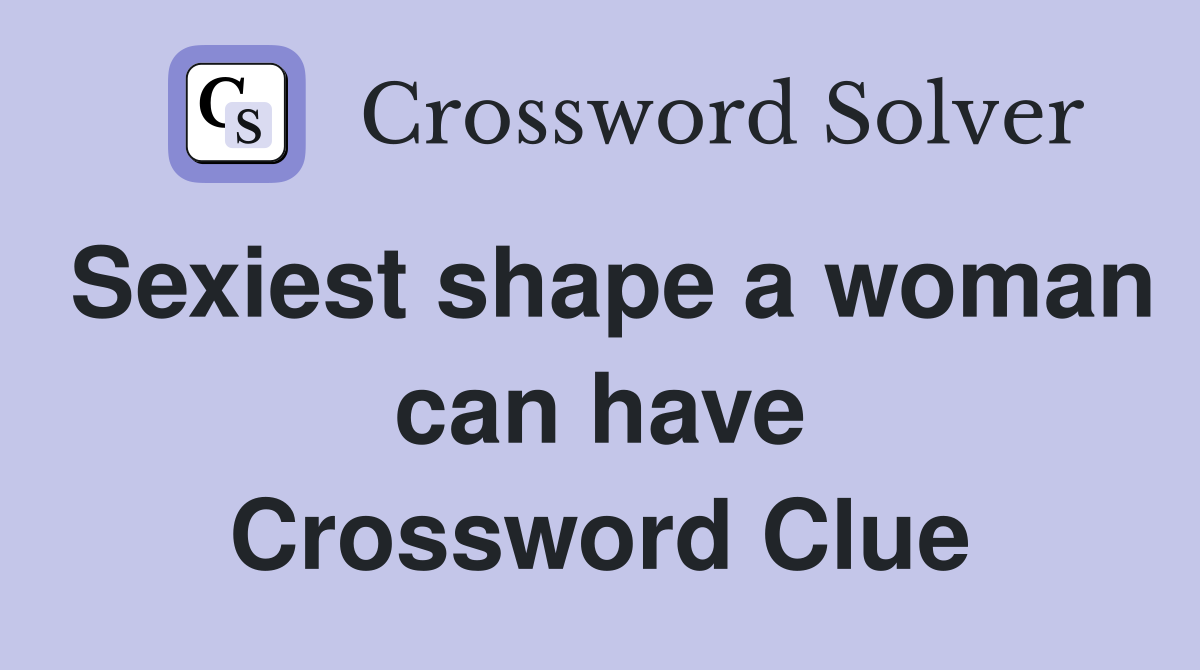 Sexiest shape a woman can have Crossword Clue