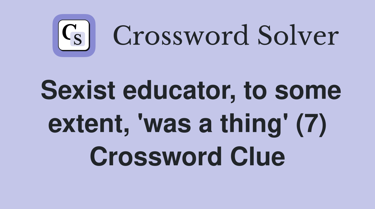 Sexist educator, to some extent, 'was a thing' (7) Crossword Clue