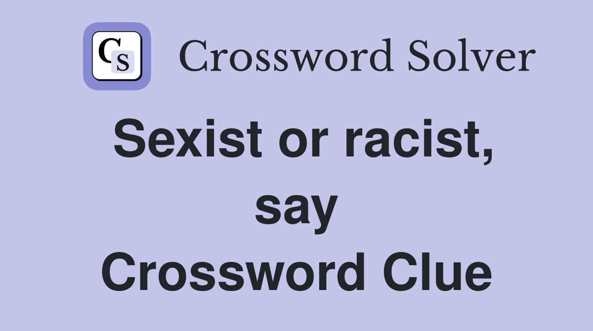 Sexist or racist, say Crossword Clue